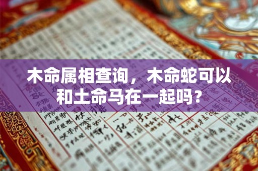 木命属相查询，木命蛇可以和土命马在一起吗？