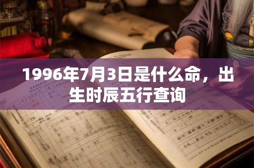 1996年7月3日是什么命，出生时辰五行查询