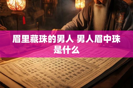眉里藏珠的男人 男人眉中珠是什么