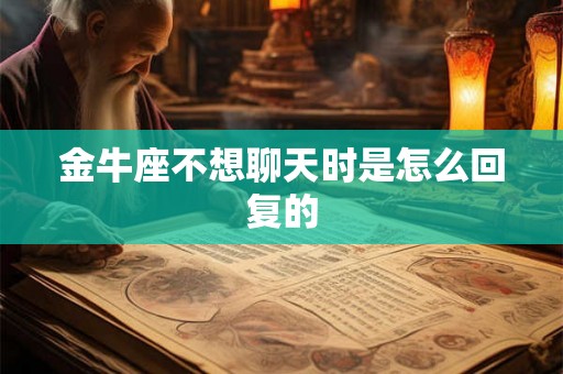 金牛座不想聊天时是怎么回复的