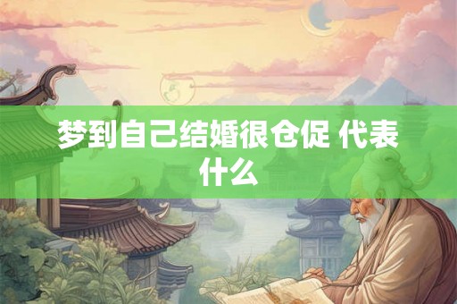 梦到自己结婚很仓促 代表什么 梦到自己结婚很仓促 代表什么