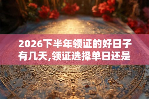 2026下半年领证的好日子有几天,领证选择单日还是双日