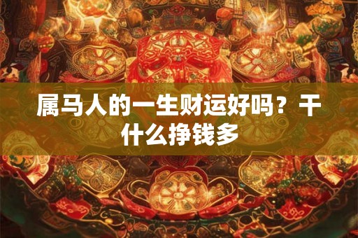 属马人的一生财运好吗？干什么挣钱多