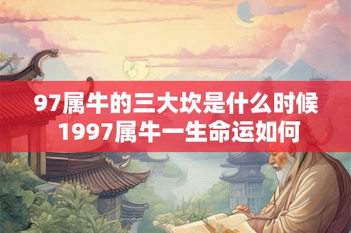 97属牛的三大坎是什么时候 1997属牛一生命运如何
