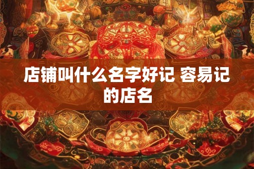 店铺叫什么名字好记 容易记的店名