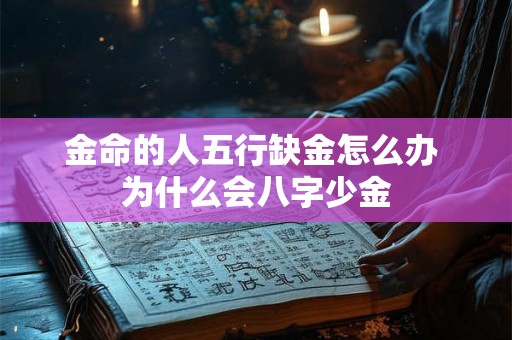 金命的人五行缺金怎么办 为什么会八字少金 金命的人五行缺金怎么办 为什么会八字少金