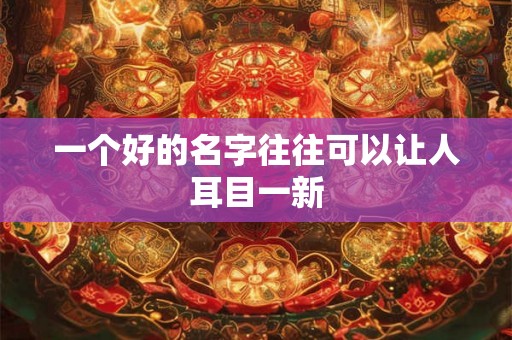 一个好的名字往往可以让人耳目一新