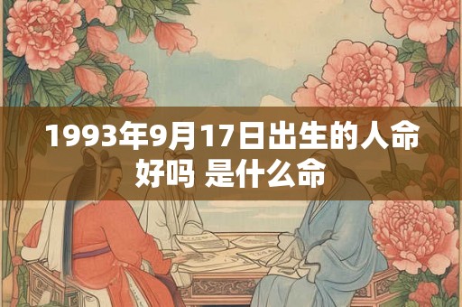 1993年9月17日出生的人命好吗 是什么命