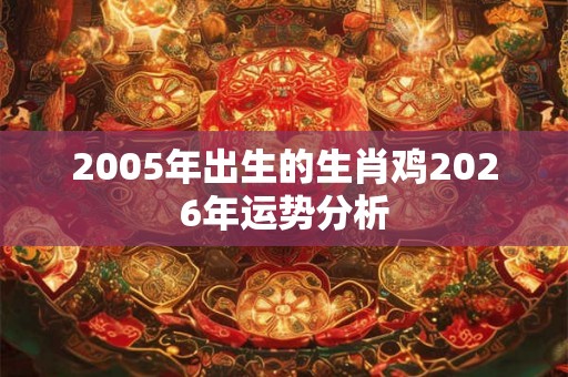 2005年出生的生肖鸡2026年运势分析
