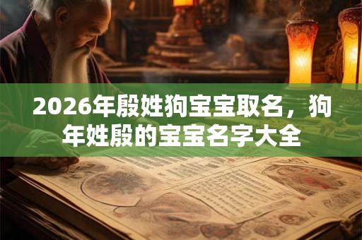 2026年殷姓狗宝宝取名，狗年姓殷的宝宝名字大全