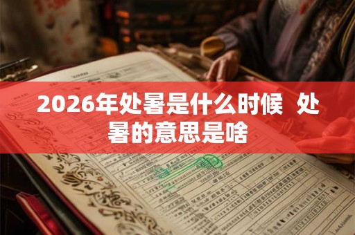 2026年处暑是什么时候  处暑的意思是啥