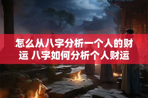 怎么从八字分析一个人的财运 八字如何分析个人财运