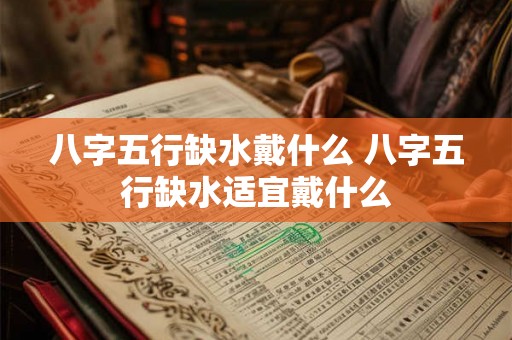 八字五行缺水戴什么 八字五行缺水适宜戴什么