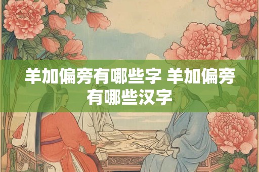 羊加偏旁有哪些字 羊加偏旁有哪些汉字