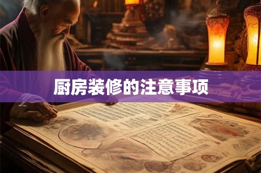 厨房装修的注意事项 厨房装修的注意事项