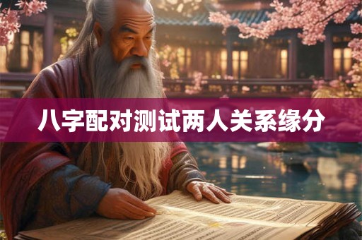 八字配对测试两人关系缘分