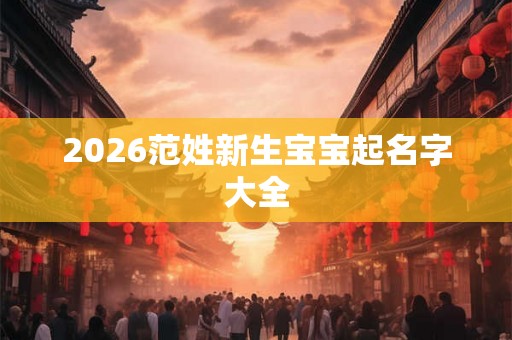 2026范姓新生宝宝起名字大全