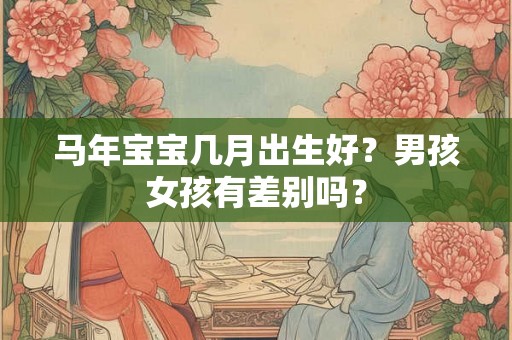 马年宝宝几月出生好？男孩女孩有差别吗？