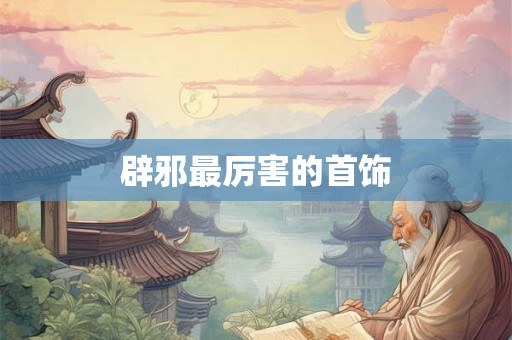 辟邪最厉害的首饰