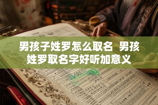 男孩子姓罗怎么取名  男孩姓罗取名字好听加意义