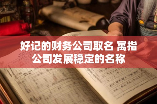 好记的财务公司取名 寓指公司发展稳定的名称