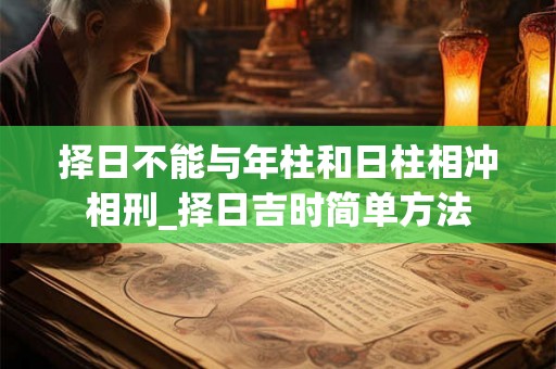 择日不能与年柱和日柱相冲相刑_择日吉时简单方法 择日不能与年柱和日柱相冲相刑_择日吉时简单方法