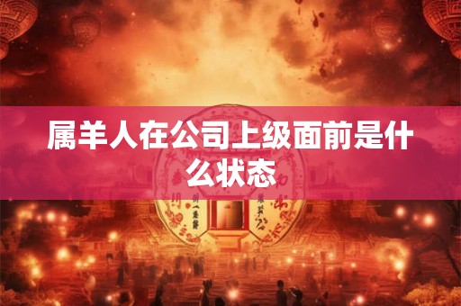 属羊人在公司上级面前是什么状态