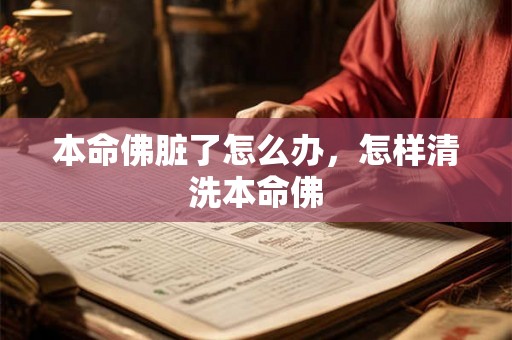 本命佛脏了怎么办,怎样清洗本命佛 本命佛脏了怎么办,怎样清洗本命佛