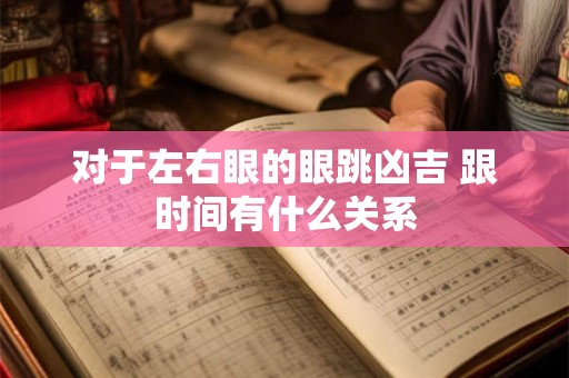 对于左右眼的眼跳凶吉 跟时间有什么关系