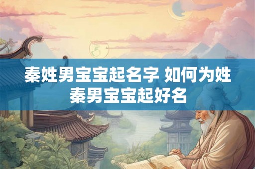 秦姓男宝宝起名字 如何为姓秦男宝宝起好名