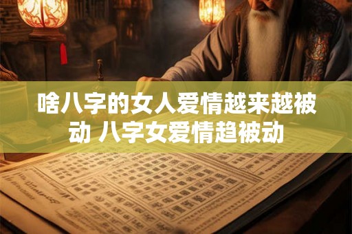 啥八字的女人爱情越来越被动 八字女爱情趋被动