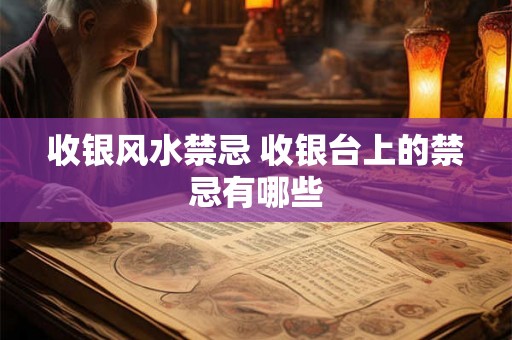 收银风水禁忌 收银台上的禁忌有哪些