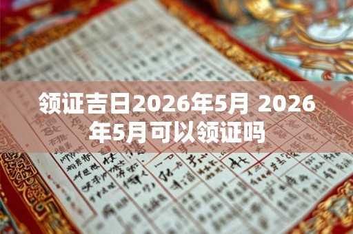 领证吉日2026年5月 2026年5月可以领证吗