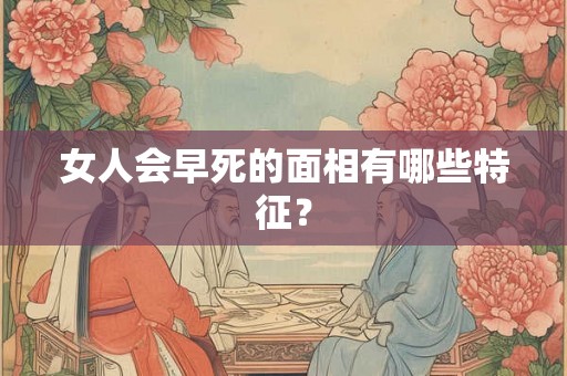 女人会早死的面相有哪些特征？
