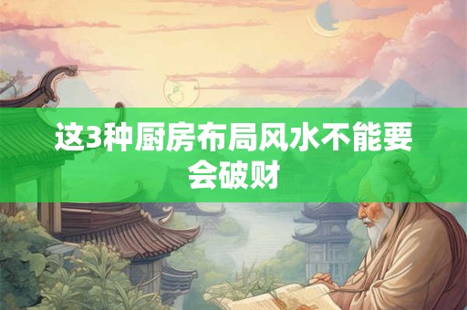 这3种厨房布局风水不能要会破财 这3种厨房布局风水不能要会破财