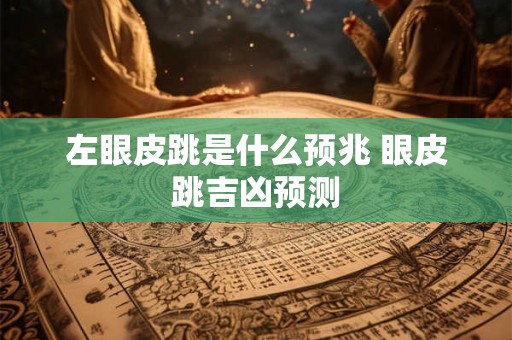 左眼皮跳是什么预兆 眼皮跳吉凶预测 左眼皮跳是什么预兆 眼皮跳吉凶预测