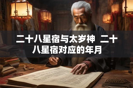 二十八星宿与太岁神  二十八星宿对应的年月