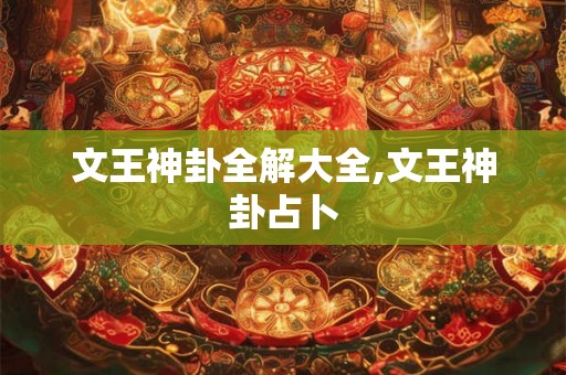 文王神卦全解大全,文王神卦占卜 文王神卦全解大全,文王神卦占卜