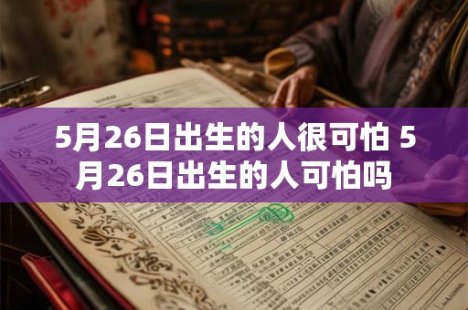 5月26日出生的人很可怕 5月26日出生的人可怕吗
