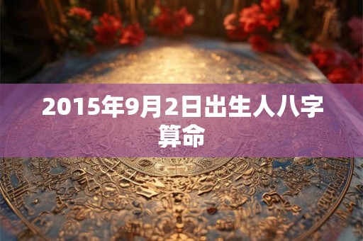 2015年9月2日出生人八字算命