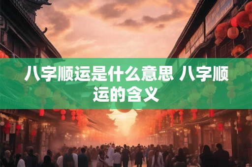 八字顺运是什么意思 八字顺运的含义 八字顺运是什么意思 八字顺运的含义