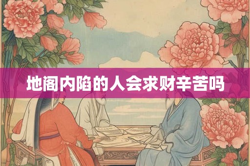 地阁内陷的人会求财辛苦吗