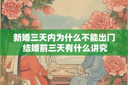 新婚三天内为什么不能出门 结婚前三天有什么讲究