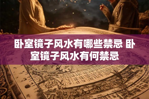 卧室镜子风水有哪些禁忌 卧室镜子风水有何禁忌 卧室镜子风水有哪些禁忌 卧室镜子风水有何禁忌
