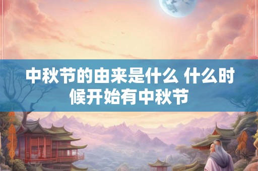 中秋节的由来是什么 什么时候开始有中秋节