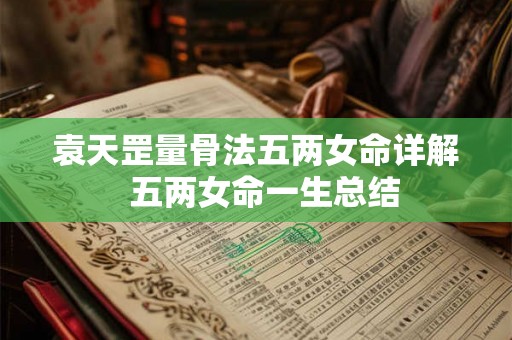 袁天罡量骨法五两女命详解 五两女命一生总结 袁天罡量骨法五两女命详解 五两女命一生总结