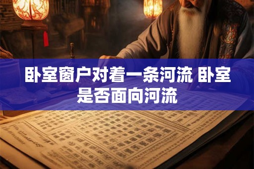 卧室窗户对着一条河流 卧室是否面向河流