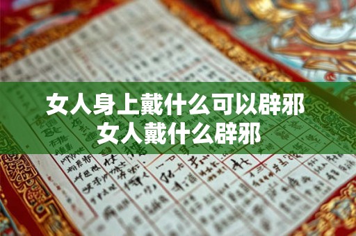 女人身上戴什么可以辟邪 女人戴什么辟邪