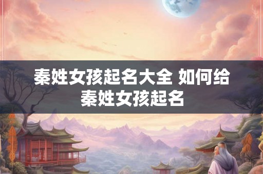 秦姓女孩起名大全 如何给秦姓女孩起名