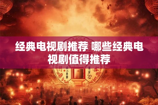 经典电视剧推荐 哪些经典电视剧值得推荐
